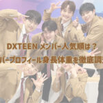 DXTEENメンバー人気順は？メンバープロフィール身長体重を徹底調査！