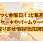ざわつく金曜日！北海道土産チーズケーキやバームクーヘンのお取り寄せ情報徹底調査！