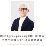 巻田隆之(groupdandyCOO)経歴wiki！学歴や結婚しているか徹底調査！
