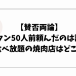 【賛否両論】上タン50人前頼んだのは誰？食べ放題の焼肉店はどこ？