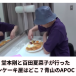 堂本剛と百田夏菜子が行ったパンケーキ屋はどこ？青山のAPOC？