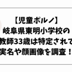 【児童ポルノ】岐阜県東明小学校の男性教師33歳は特定されてる？実名や顔画像を調査！