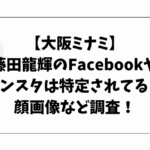 【大阪ミナミ】藤田龍輝のFacebookやインスタは特定されてる？顔画像など調査！