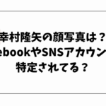 幸村隆矢の顔写真は？facebookやSNSアカウントは特定されてる？